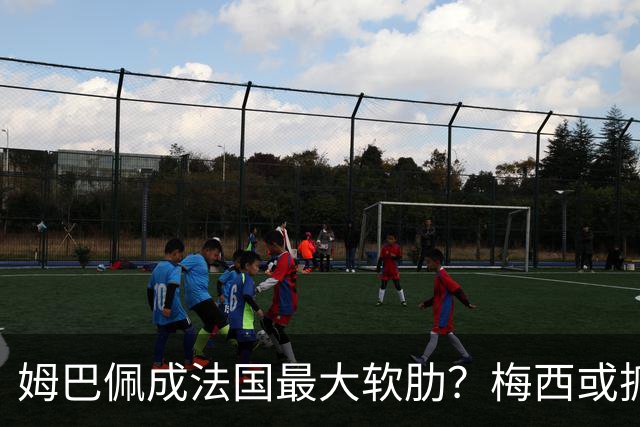 姆巴佩成法国最大软肋？梅西或抓住他留下的缺口